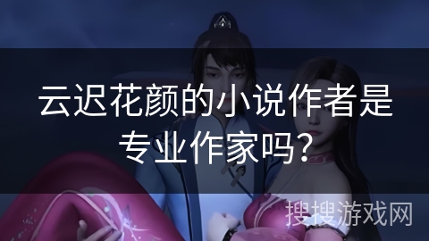 云迟花颜的小说作者是专业作家吗？