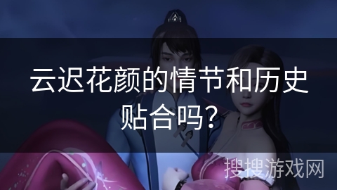 云迟花颜的情节和历史贴合吗？