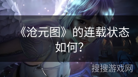 《沧元图》的连载状态如何？