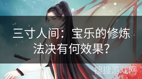 三寸人间：宝乐的修炼法决有何效果？