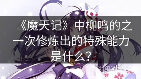 《魔天记》中柳鸣的之一次修炼出的特殊能力是什么？