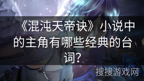 《混沌天帝诀》小说中的主角有哪些经典的台词？