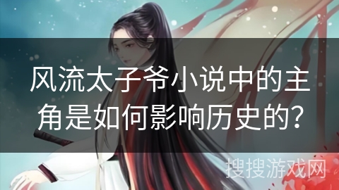 风流太子爷小说中的主角是如何影响历史的？