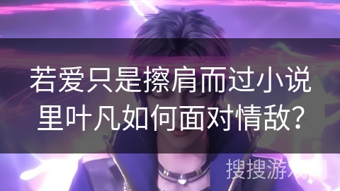 若爱只是擦肩而过小说里叶凡如何面对情敌？