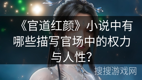 《官道红颜》小说中有哪些描写官场中的权力与人性？