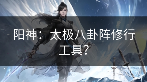 阳神：太极八卦阵修行工具？