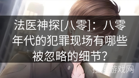 法医神探[八零]：八零年代的犯罪现场有哪些被忽略的细节？