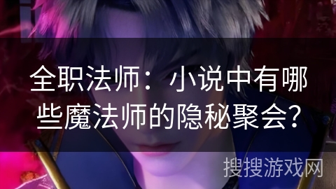 全职法师：小说中有哪些魔法师的隐秘聚会？