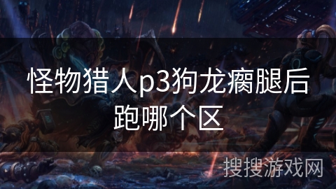 怪物猎人p3狗龙瘸腿后跑哪个区