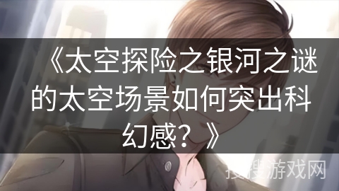 《太空探险之银河之谜的太空场景如何突出科幻感？》