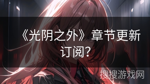 《光阴之外》章节更新订阅？