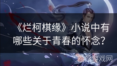 《烂柯棋缘》小说中有哪些关于青春的怀念？