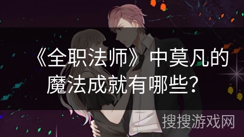 《全职法师》中莫凡的魔法成就有哪些？
