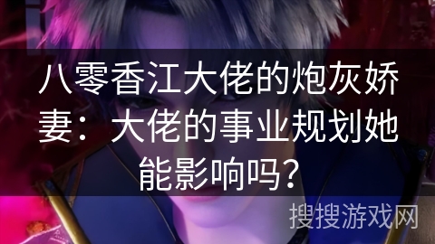 八零香江大佬的炮灰娇妻：大佬的事业规划她能影响吗？