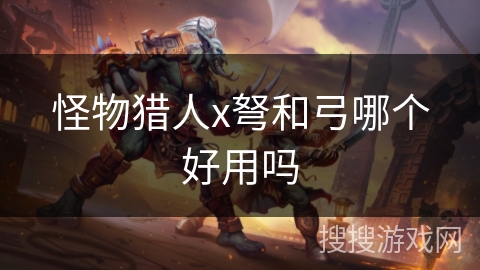 怪物猎人x弩和弓哪个好用吗