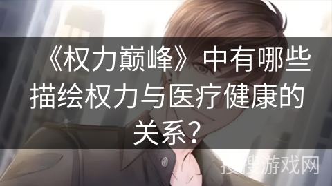 《权力巅峰》中有哪些描绘权力与医疗健康的关系？