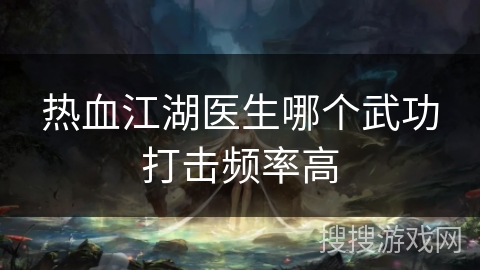 热血江湖医生哪个武功打击频率高