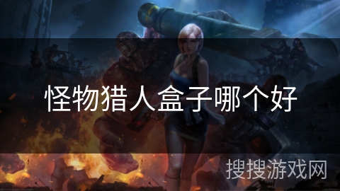 怪物猎人盒子哪个好