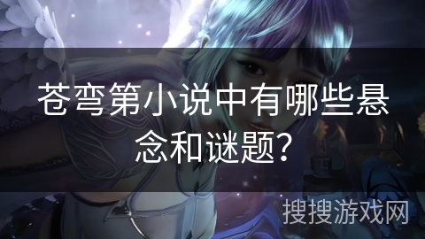 苍弯第小说中有哪些悬念和谜题？