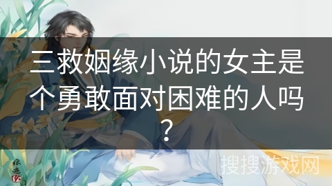 三救姻缘小说的女主是个勇敢面对困难的人吗？