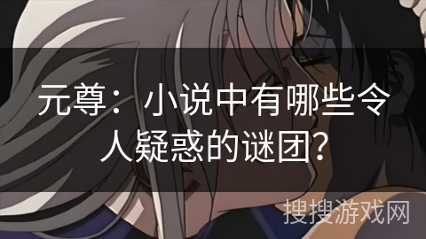 元尊：小说中有哪些令人疑惑的谜团？