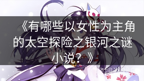 《有哪些以女性为主角的太空探险之银河之谜小说？》