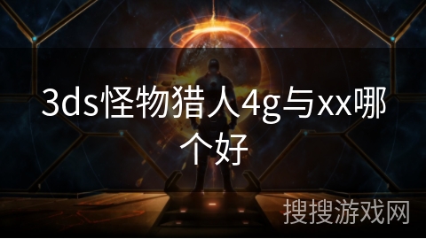 3ds怪物猎人4g与xx哪个好