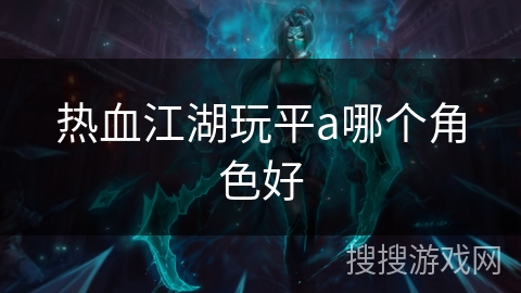 热血江湖玩平a哪个角色好