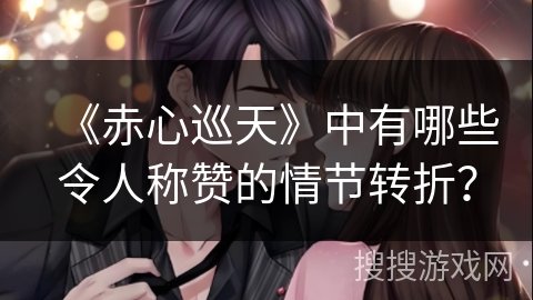 《赤心巡天》中有哪些令人称赞的情节转折？