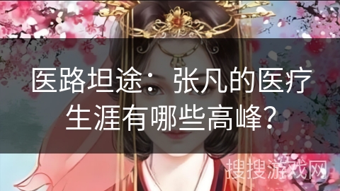 医路坦途：张凡的医疗生涯有哪些高峰？