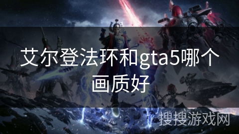 艾尔登法环和gta5哪个画质好
