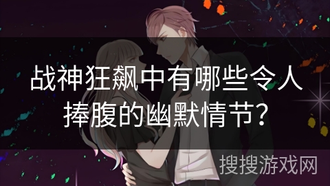 战神狂飙中有哪些令人捧腹的幽默情节？