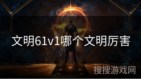 文明61v1哪个文明厉害