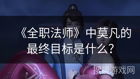 《全职法师》中莫凡的最终目标是什么？