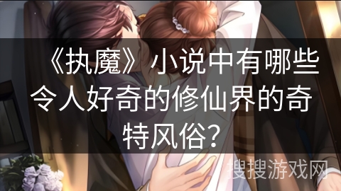 《执魔》小说中有哪些令人好奇的修仙界的奇特风俗？