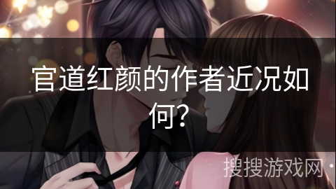 官道红颜的作者近况如何？