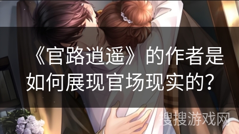 《官路逍遥》的作者是如何展现官场现实的？