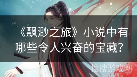 《飘渺之旅》小说中有哪些令人兴奋的宝藏？