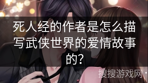 死人经的作者是怎么描写武侠世界的爱情故事的？