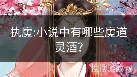 执魔:小说中有哪些魔道灵酒？