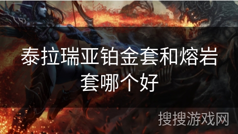 泰拉瑞亚铂金套和熔岩套哪个好