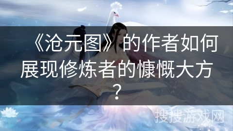 《沧元图》的作者如何展现修炼者的慷慨大方？