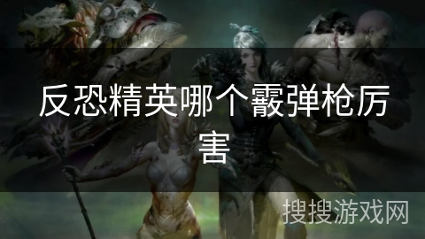 反恐精英哪个霰弹枪厉害