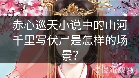 赤心巡天小说中的山河千里写伏尸是怎样的场景？