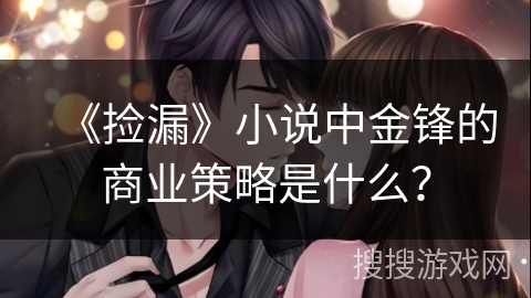 《捡漏》小说中金锋的商业策略是什么？