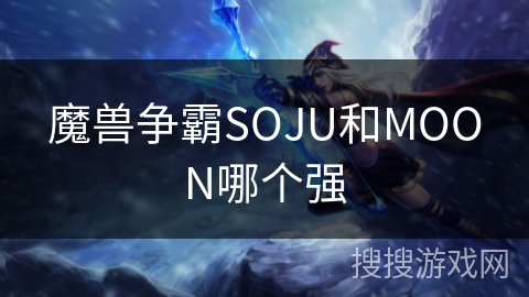 魔兽争霸SOJU和MOON哪个强