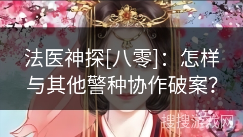 法医神探[八零]：怎样与其他警种协作破案？