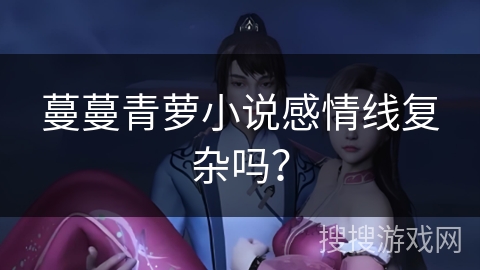 蔓蔓青萝小说感情线复杂吗？