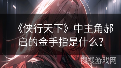 《侠行天下》中主角郝启的金手指是什么？