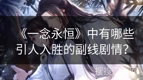 《一念永恒》中有哪些引人入胜的副线剧情？